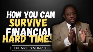 How to Survive Hard Financial Times | Dr. Myles Munroe Messages | Munroe Global