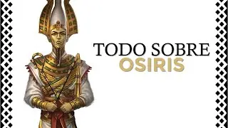 El dios OSIRIS: toda su vida y mitos