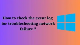 How to check event log for troubleshooting network problems and failure ?