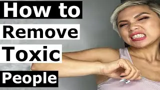 HOW TO REMOVE TOXIC PEOPLE FROM YOUR LIFE.