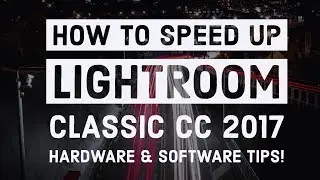 How to Speed Up LIGHTROOM CLASSIC CC 2017 - Tips to make LIGHTROOM RUN FASTER!!