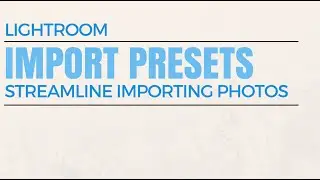 Streamline Importing in Adobe Lightroom with Import Presets