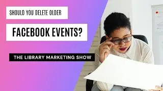 Are Old Facebook Events Hurting Your Library’s Profile? Here Are 3 Things To Consider