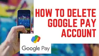 How to Delete Google Pay account