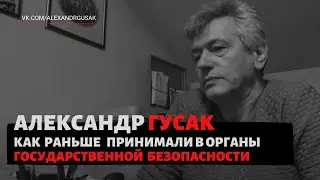 Александр Гусак: Как раньше принимали в органы Государственной безопасности