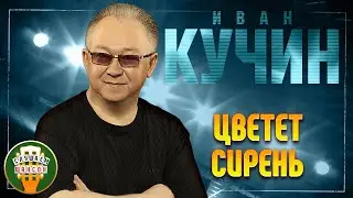 ИВАН КУЧИН ✬ ЦВЕТЕТ СИРЕНЬ ✬ ЛУЧШИЕ ПЕСНИ ✬