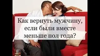 КАК  ВЕРНУТЬ УШЕДШЕГО МУЖЧИНУ, ЕСЛИ ВМЕСТЕ БЫЛИ НЕ ДОЛГО?