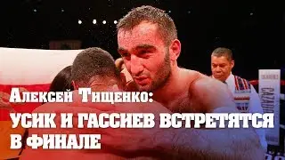 Алексей Тищенко: Усик и Гассиев встретятся в финале