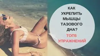 Как укрепить мышцы тазового дна? ТОП5 Упражнений.