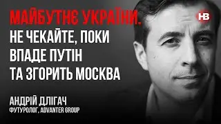 Будущее Украины. Не ждите, пока падет Путин и сгорит Москва – Андрей Длигач, футуролог