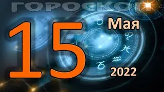 ГОРОСКОП НА СЕГОДНЯ 15 МАЯ 2022 ДЛЯ ВСЕХ ЗНАКОВ ЗОДИАКА