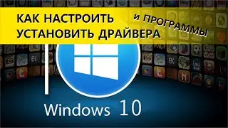 Windows 10. Как настроить, установить драйвера и программы