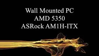 Wall Mounted PC with AMD 5350 and ASRock AM1H-ITX