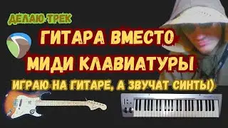 Гитара вместо миди клавиатуры. Записываю трек на гитаре, звуками VST инструментов