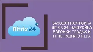 Как настроить Bitrix 24, создать воронку продаж и интегрировать с сайтом на платформе tilda