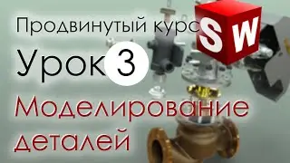 SolidWorks Продвинутый курс. Урок 3. Моделирование деталей