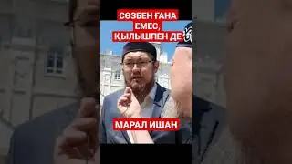 МАРАЛ ИШАН СӨЗБЕН ҒАНА ЕМЕС, ҚЫЛЫШПЕН ДЕ