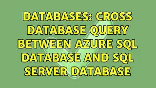 Databases: Cross Database Query between Azure SQL Database and SQL Server Database