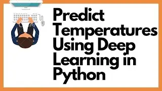 A Simple Guide To Using Deep Learning to Predict Temperatures in Python With Tensorflow