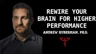 Andrew Huberman, Ph.D. - Rewire your Brain for Higher Performance