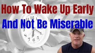 How To Wake Up Early And Not Be Miserable - You Will Feel Amazing.