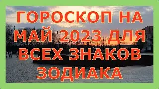 ГОРОСКОП НА МАЙ 2023 ГОДА ДЛЯ ВСЕХ ЗНАКОВ ЗОДИАКА