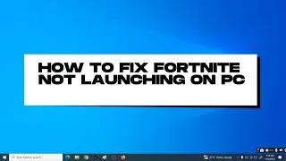 How To Fix Fortnite Not Launching on PC