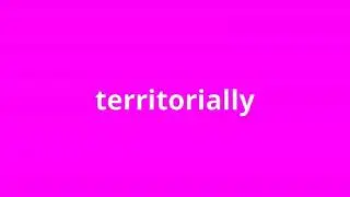 what is the meaning of territorially.