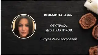 ОТ СТРАХА. ДЛЯ ПРАКТИКОВ. ▶️ВЕДЬМИНА ИЗБА ▶️ ИНГА ХОСРОЕВА.