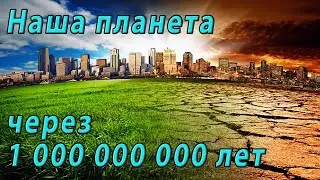 Земля через 1 000 000 000 лет . Виртуальное постепенное путешествие в будущее