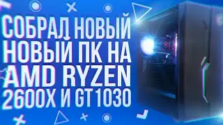 СОБРАЛ НОВЫЙ ПК НА AMD RYZEN 2600X И GT1030 2GB