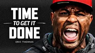 TIME TO GET IT DONE - Best Motivational Speech Video (Featuring Eric Thomas)