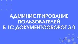 307 - Администрирование пользователей в 1С:Документооборот 3.0