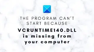 The program can’t start because VCRUNTIME140.DLL is missing from your computer