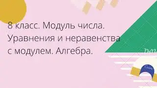 8 класс. Модуль числа. Уравнения и неравенства с модулем. Алгебра.