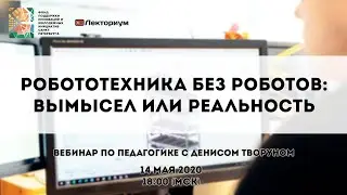 Робототехника без роботов — вымысел или реальность? | Вебинар по педагогике с Денисом Творуном