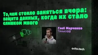 То, чем стоило заняться вчера: защита данных, когда их стало слишком много | Глеб Марченко, Тинькофф