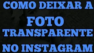 COMO DEIXAR A FOTO TRANSPARENTE NO INSTAGRAM