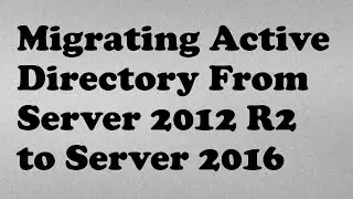 1. Migrating Active Directory From Server 2012 R2 to Server 2016