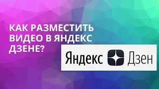 КАК РАЗМЕСТИТЬ ВИДЕО НА ЯНДЕКС ДЗЕНЕ?