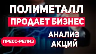 Полиметалл продает российский бизнес. Изучение пресс-релиза. Аналитика по акциям, прогноз.