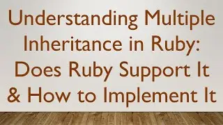 Understanding Multiple Inheritance in Ruby: Does Ruby Support It & How to Implement It