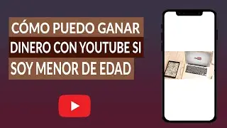 Cómo Puedo Ganar Dinero con YouTube si soy Menor de edad