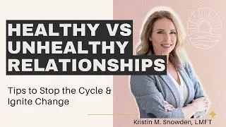 Healthy vs Unhealthy Relationships: Tips to Stop the Cycle and Ignite Positive Change