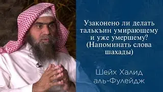 Узаконено ли делать талькъин умирающему и уже умершему? (Напоминать слова шахады) | Шейх аль-Фулейдж