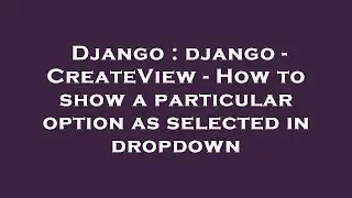 Django : django - CreateView - How to show a particular option as selected in dropdown