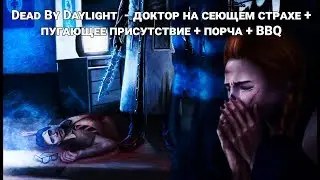 Dead By Daylight  - доктор на сеющем страхе + пугающее присутствие + порча + BBQ