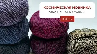 КОСМИЧЕСКАЯ ПРЯЖА - новинка SPACE от AURA YARNS