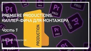 Введение в Production. Premiere Productions. Киллер-фича для монтажера. Дмитрий Ларионов