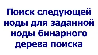 Поиск следующей ноды для заданной ноды бинарного дерева поиска